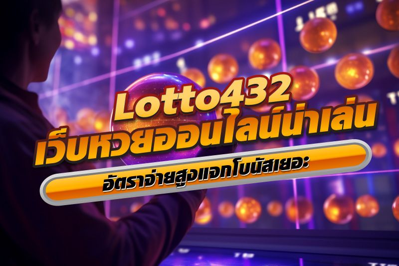 Lotto432 เว็บหวยออนไลน์น่าเล่น อัตราจ่ายสูงแจกโบนัสเยอะ