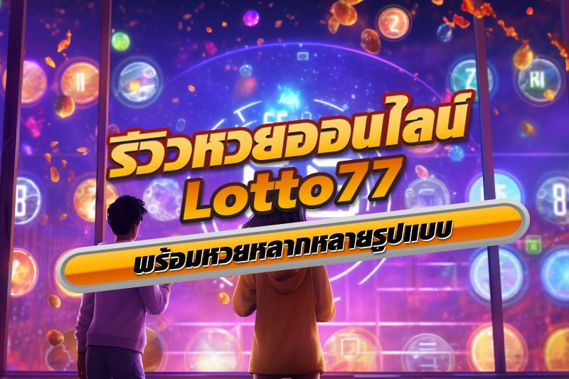 รีวิวเว็บหวยออนไลน์ยอดนิยม Lotto77 พร้อมหวยหลากหลายรูปแบบ